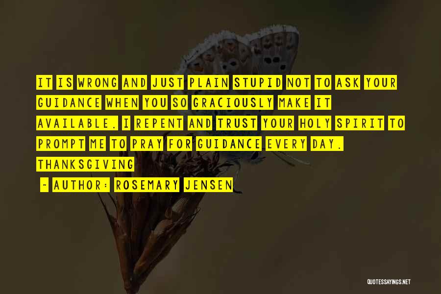 Rosemary Jensen Quotes: It Is Wrong And Just Plain Stupid Not To Ask Your Guidance When You So Graciously Make It Available. I