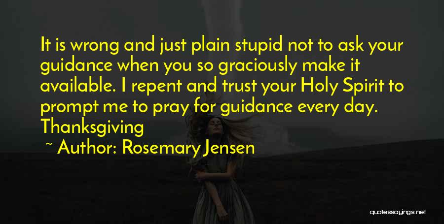 Rosemary Jensen Quotes: It Is Wrong And Just Plain Stupid Not To Ask Your Guidance When You So Graciously Make It Available. I