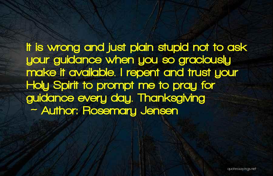 Rosemary Jensen Quotes: It Is Wrong And Just Plain Stupid Not To Ask Your Guidance When You So Graciously Make It Available. I