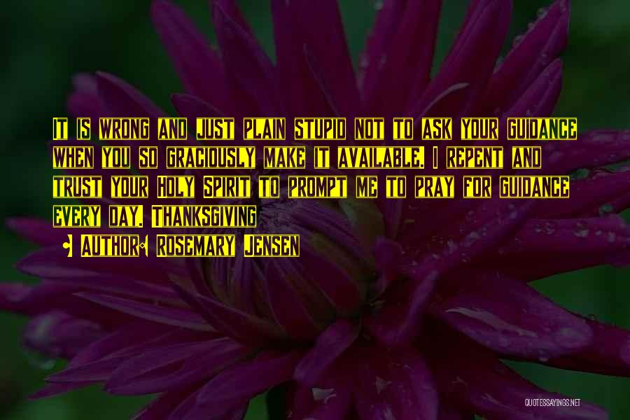 Rosemary Jensen Quotes: It Is Wrong And Just Plain Stupid Not To Ask Your Guidance When You So Graciously Make It Available. I