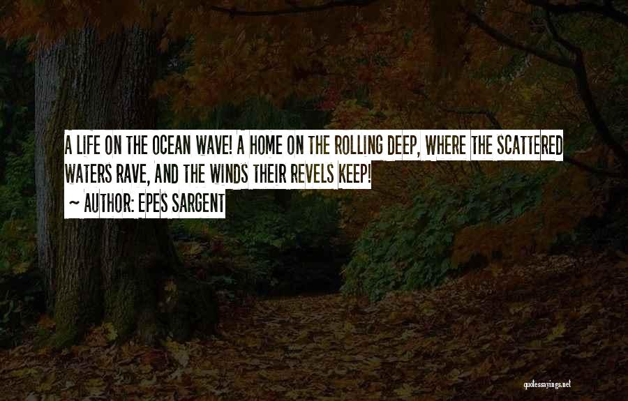 Epes Sargent Quotes: A Life On The Ocean Wave! A Home On The Rolling Deep, Where The Scattered Waters Rave, And The Winds
