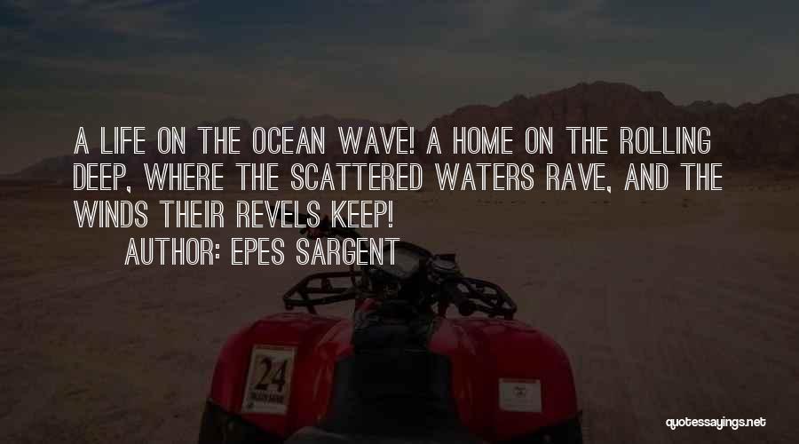 Epes Sargent Quotes: A Life On The Ocean Wave! A Home On The Rolling Deep, Where The Scattered Waters Rave, And The Winds
