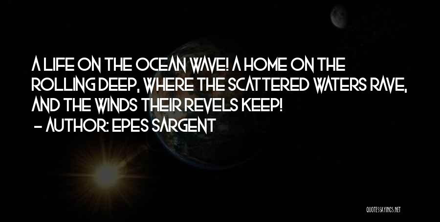 Epes Sargent Quotes: A Life On The Ocean Wave! A Home On The Rolling Deep, Where The Scattered Waters Rave, And The Winds