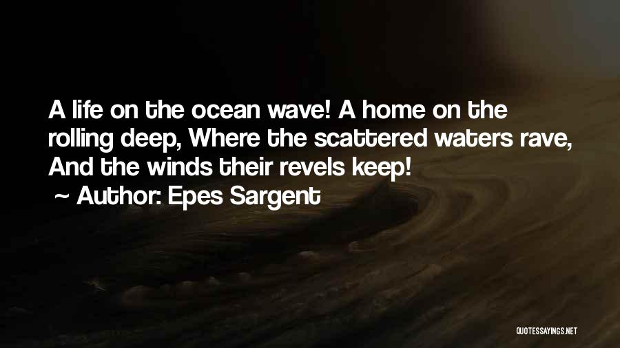 Epes Sargent Quotes: A Life On The Ocean Wave! A Home On The Rolling Deep, Where The Scattered Waters Rave, And The Winds