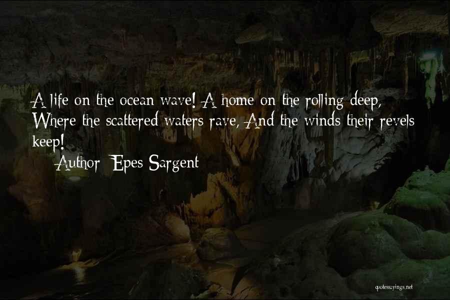 Epes Sargent Quotes: A Life On The Ocean Wave! A Home On The Rolling Deep, Where The Scattered Waters Rave, And The Winds