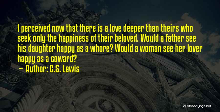 C.S. Lewis Quotes: I Perceived Now That There Is A Love Deeper Than Theirs Who Seek Only The Happiness Of Their Beloved. Would