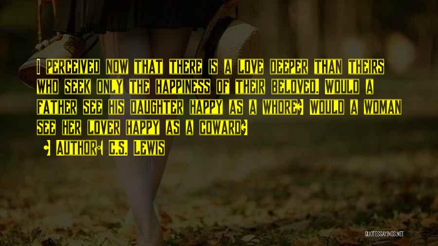 C.S. Lewis Quotes: I Perceived Now That There Is A Love Deeper Than Theirs Who Seek Only The Happiness Of Their Beloved. Would