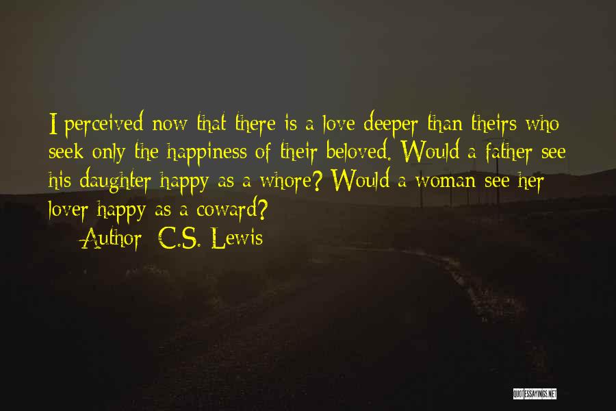 C.S. Lewis Quotes: I Perceived Now That There Is A Love Deeper Than Theirs Who Seek Only The Happiness Of Their Beloved. Would