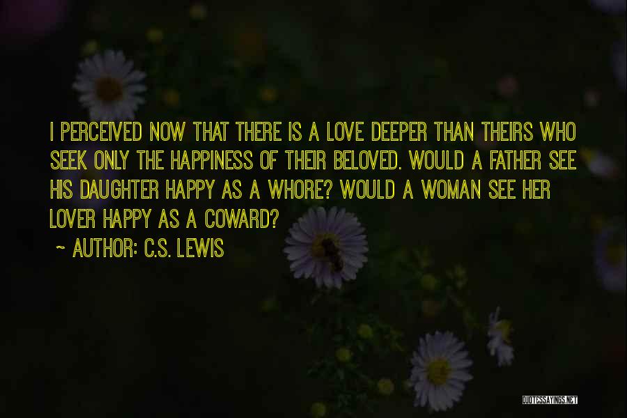 C.S. Lewis Quotes: I Perceived Now That There Is A Love Deeper Than Theirs Who Seek Only The Happiness Of Their Beloved. Would