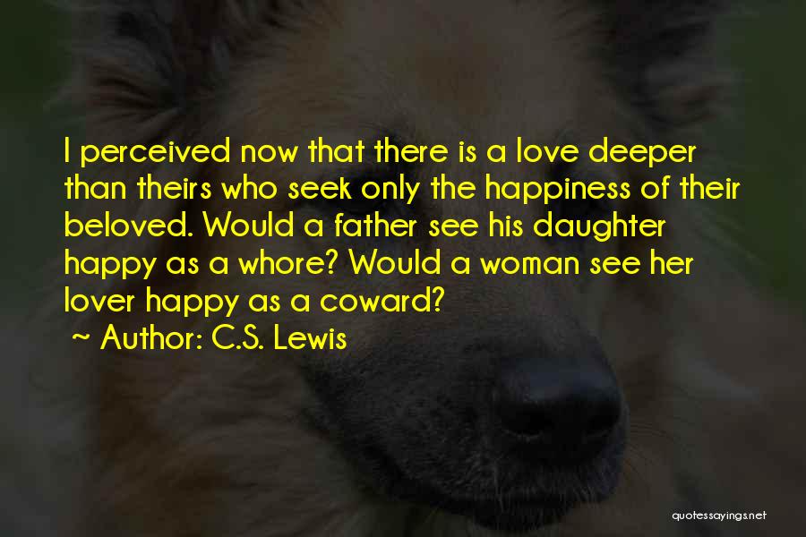 C.S. Lewis Quotes: I Perceived Now That There Is A Love Deeper Than Theirs Who Seek Only The Happiness Of Their Beloved. Would