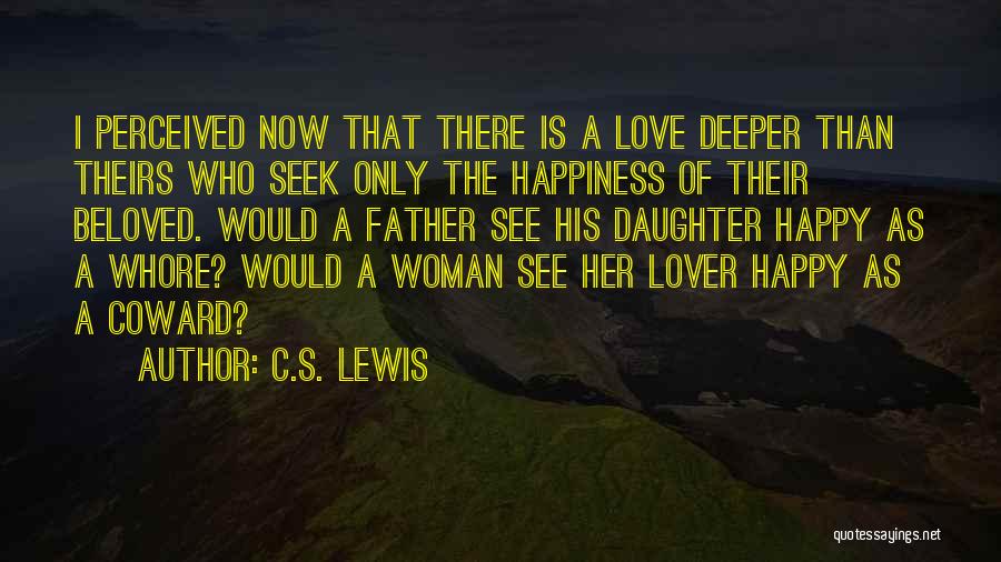 C.S. Lewis Quotes: I Perceived Now That There Is A Love Deeper Than Theirs Who Seek Only The Happiness Of Their Beloved. Would