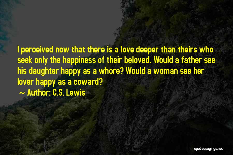 C.S. Lewis Quotes: I Perceived Now That There Is A Love Deeper Than Theirs Who Seek Only The Happiness Of Their Beloved. Would