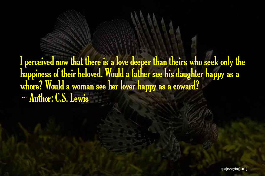 C.S. Lewis Quotes: I Perceived Now That There Is A Love Deeper Than Theirs Who Seek Only The Happiness Of Their Beloved. Would