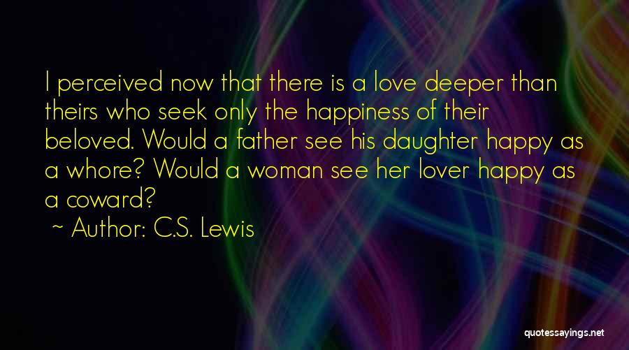 C.S. Lewis Quotes: I Perceived Now That There Is A Love Deeper Than Theirs Who Seek Only The Happiness Of Their Beloved. Would