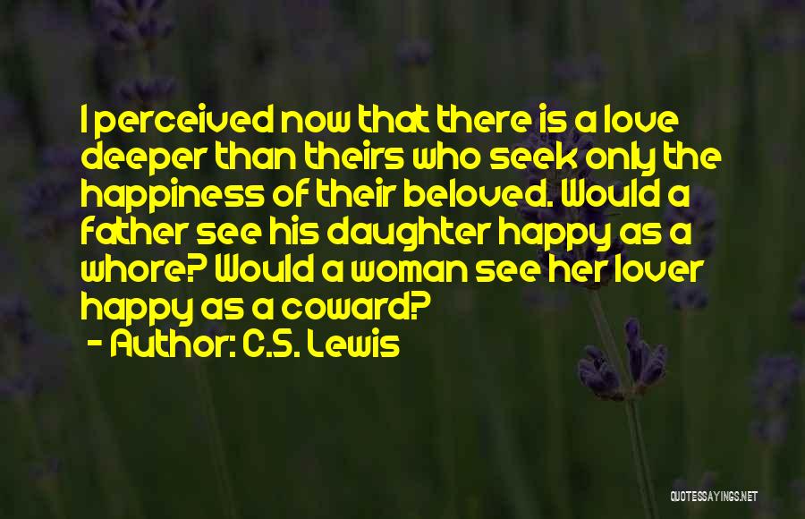 C.S. Lewis Quotes: I Perceived Now That There Is A Love Deeper Than Theirs Who Seek Only The Happiness Of Their Beloved. Would