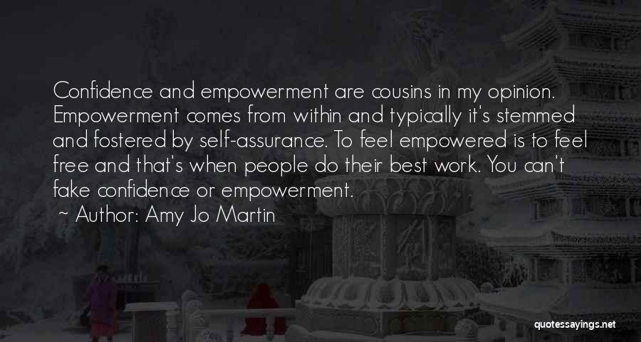 Amy Jo Martin Quotes: Confidence And Empowerment Are Cousins In My Opinion. Empowerment Comes From Within And Typically It's Stemmed And Fostered By Self-assurance.