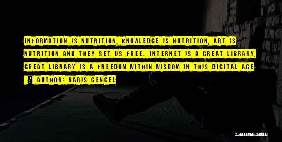 Baris Gencel Quotes: Information Is Nutrition, Knowledge Is Nutrition, Art Is Nutrition And They Set Us Free. Internet Is A Great Library, Great