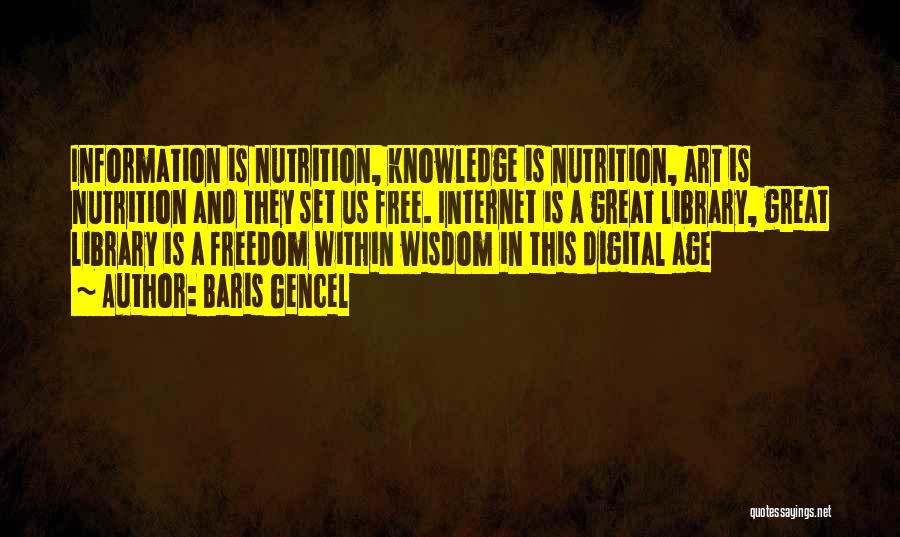 Baris Gencel Quotes: Information Is Nutrition, Knowledge Is Nutrition, Art Is Nutrition And They Set Us Free. Internet Is A Great Library, Great