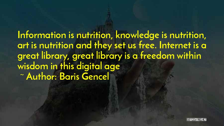 Baris Gencel Quotes: Information Is Nutrition, Knowledge Is Nutrition, Art Is Nutrition And They Set Us Free. Internet Is A Great Library, Great