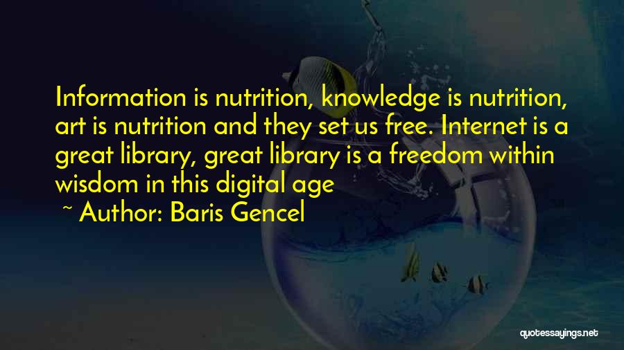 Baris Gencel Quotes: Information Is Nutrition, Knowledge Is Nutrition, Art Is Nutrition And They Set Us Free. Internet Is A Great Library, Great