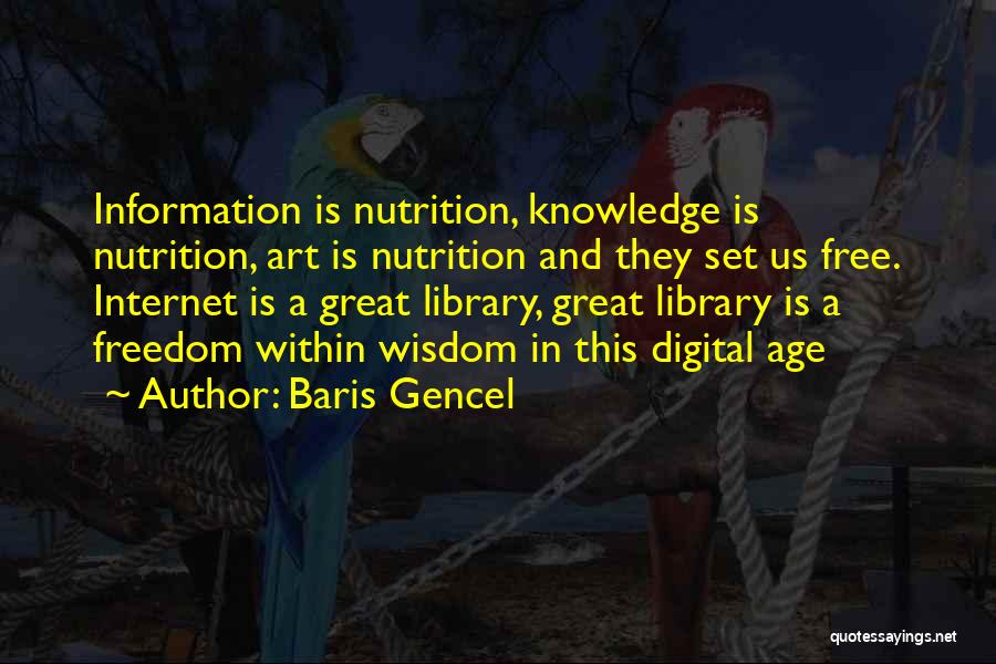 Baris Gencel Quotes: Information Is Nutrition, Knowledge Is Nutrition, Art Is Nutrition And They Set Us Free. Internet Is A Great Library, Great