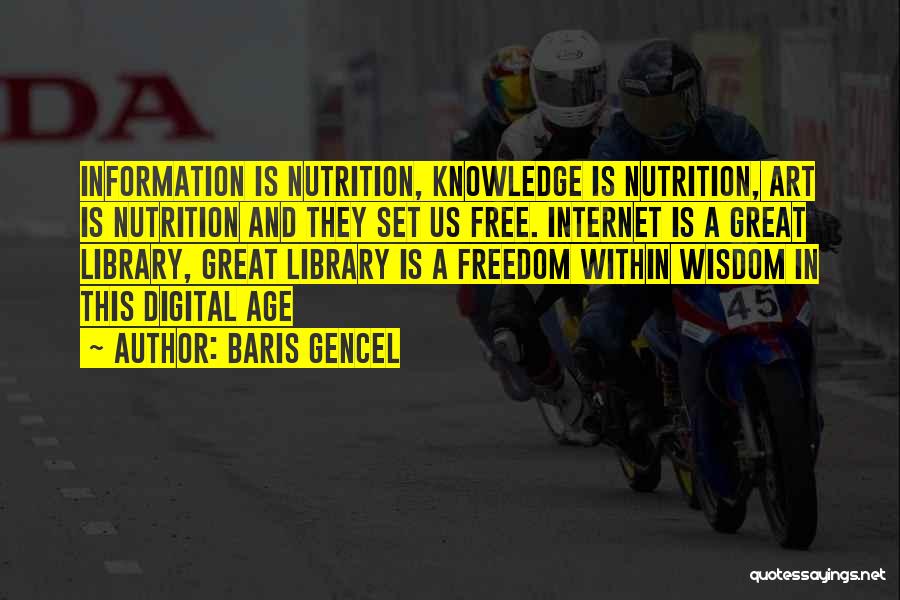 Baris Gencel Quotes: Information Is Nutrition, Knowledge Is Nutrition, Art Is Nutrition And They Set Us Free. Internet Is A Great Library, Great