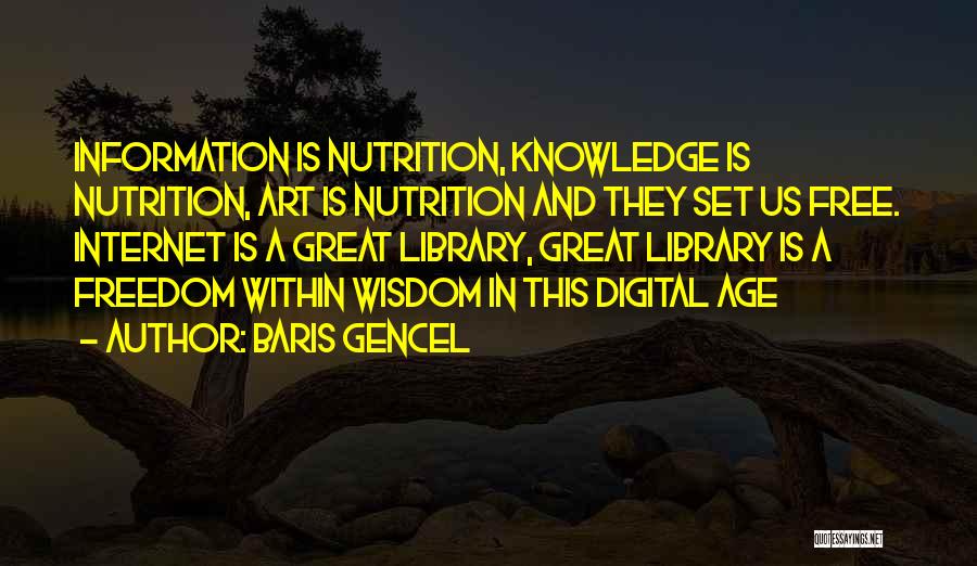 Baris Gencel Quotes: Information Is Nutrition, Knowledge Is Nutrition, Art Is Nutrition And They Set Us Free. Internet Is A Great Library, Great