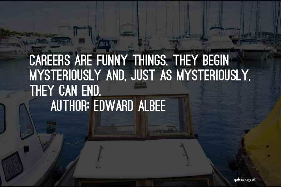 Edward Albee Quotes: Careers Are Funny Things. They Begin Mysteriously And, Just As Mysteriously, They Can End.