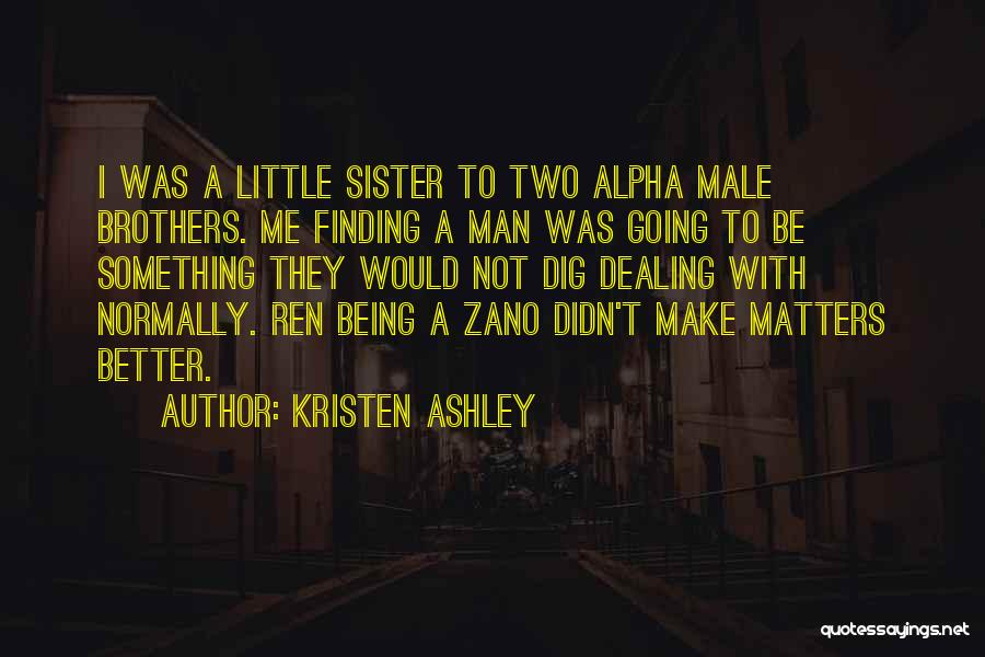 Kristen Ashley Quotes: I Was A Little Sister To Two Alpha Male Brothers. Me Finding A Man Was Going To Be Something They