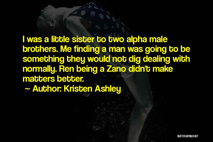 Kristen Ashley Quotes: I Was A Little Sister To Two Alpha Male Brothers. Me Finding A Man Was Going To Be Something They