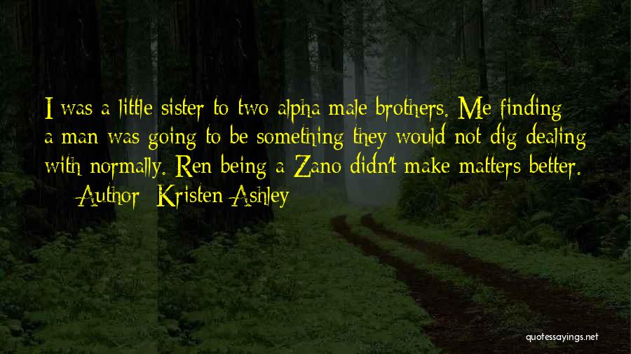 Kristen Ashley Quotes: I Was A Little Sister To Two Alpha Male Brothers. Me Finding A Man Was Going To Be Something They