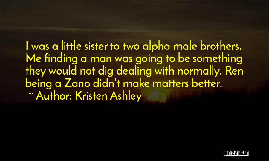 Kristen Ashley Quotes: I Was A Little Sister To Two Alpha Male Brothers. Me Finding A Man Was Going To Be Something They