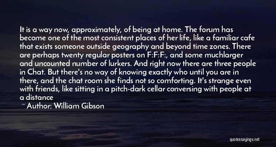 William Gibson Quotes: It Is A Way Now, Approximately, Of Being At Home. The Forum Has Become One Of The Most Consistent Places