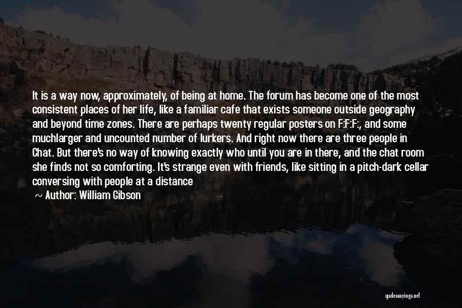 William Gibson Quotes: It Is A Way Now, Approximately, Of Being At Home. The Forum Has Become One Of The Most Consistent Places