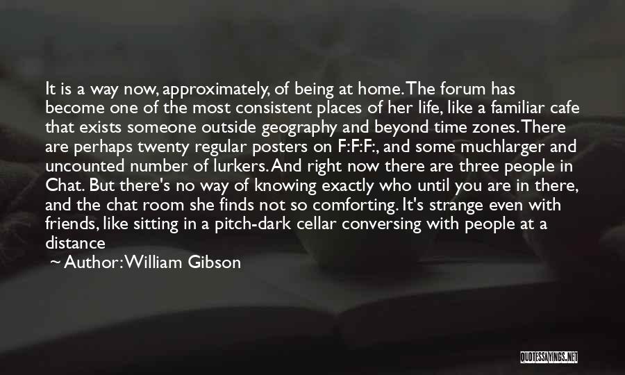 William Gibson Quotes: It Is A Way Now, Approximately, Of Being At Home. The Forum Has Become One Of The Most Consistent Places