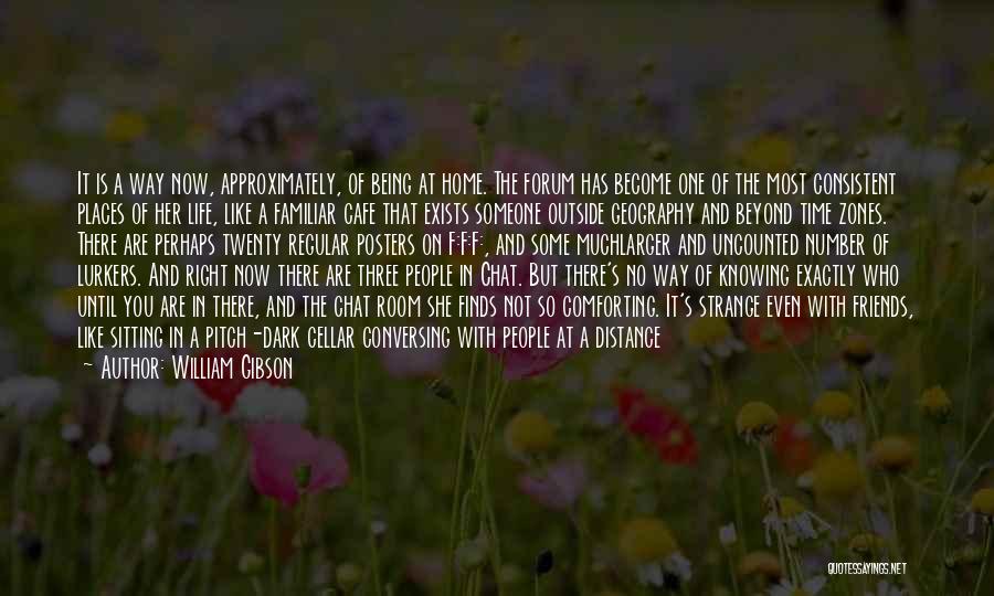 William Gibson Quotes: It Is A Way Now, Approximately, Of Being At Home. The Forum Has Become One Of The Most Consistent Places