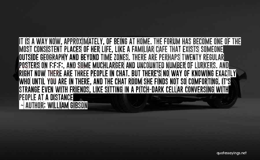 William Gibson Quotes: It Is A Way Now, Approximately, Of Being At Home. The Forum Has Become One Of The Most Consistent Places