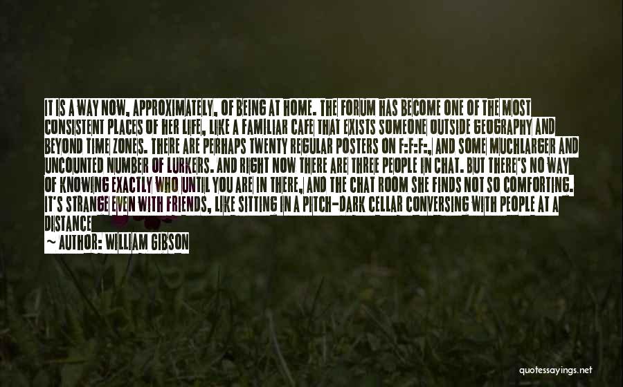 William Gibson Quotes: It Is A Way Now, Approximately, Of Being At Home. The Forum Has Become One Of The Most Consistent Places