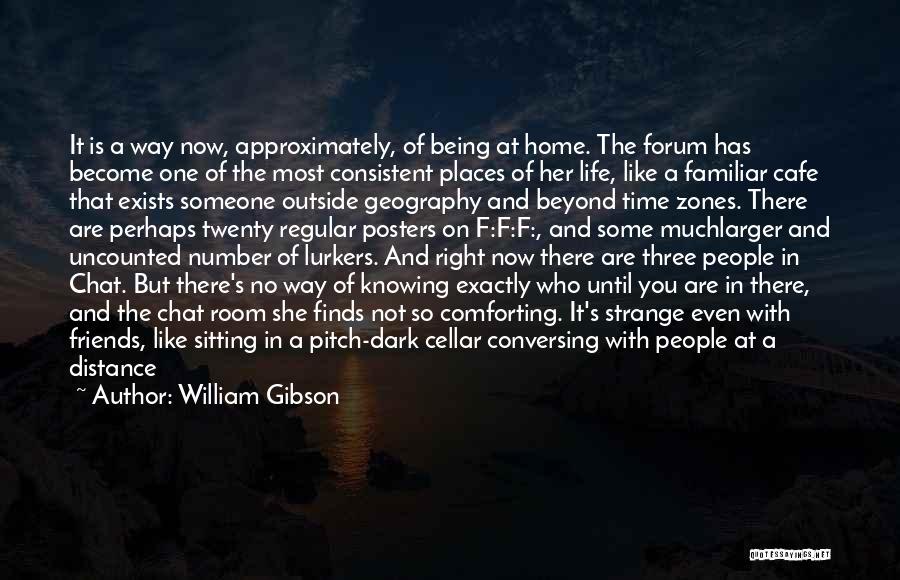 William Gibson Quotes: It Is A Way Now, Approximately, Of Being At Home. The Forum Has Become One Of The Most Consistent Places