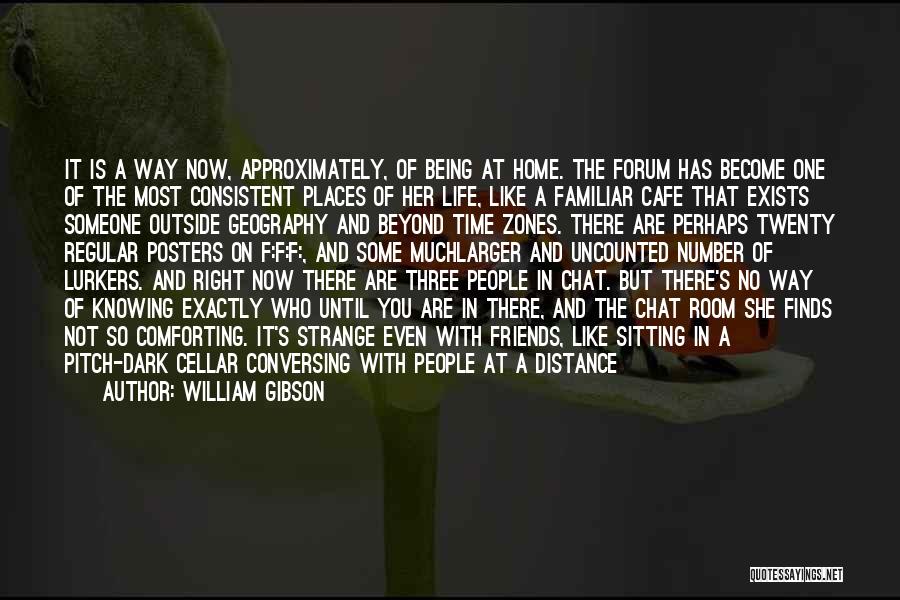 William Gibson Quotes: It Is A Way Now, Approximately, Of Being At Home. The Forum Has Become One Of The Most Consistent Places