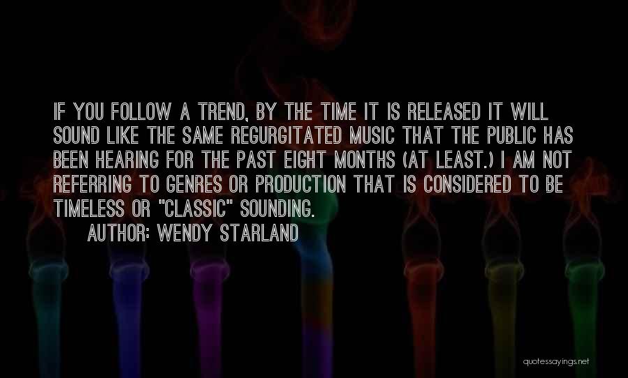 Wendy Starland Quotes: If You Follow A Trend, By The Time It Is Released It Will Sound Like The Same Regurgitated Music That