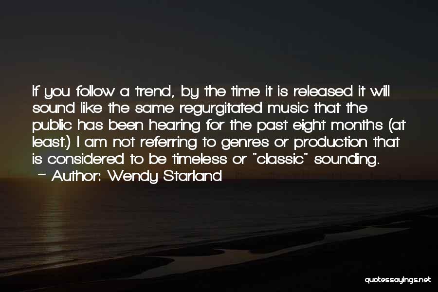 Wendy Starland Quotes: If You Follow A Trend, By The Time It Is Released It Will Sound Like The Same Regurgitated Music That