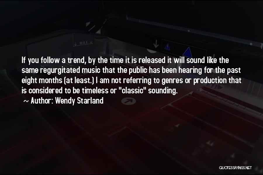 Wendy Starland Quotes: If You Follow A Trend, By The Time It Is Released It Will Sound Like The Same Regurgitated Music That