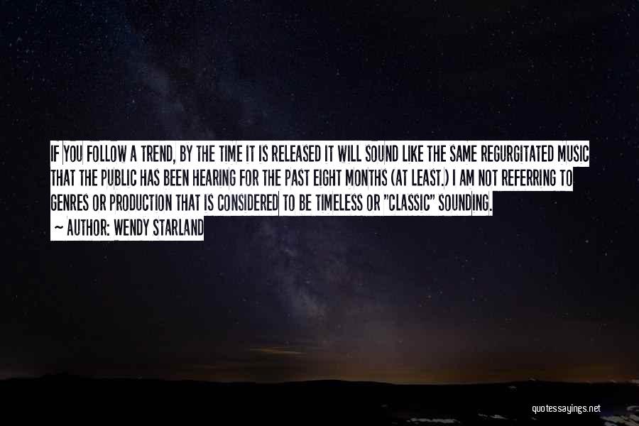 Wendy Starland Quotes: If You Follow A Trend, By The Time It Is Released It Will Sound Like The Same Regurgitated Music That