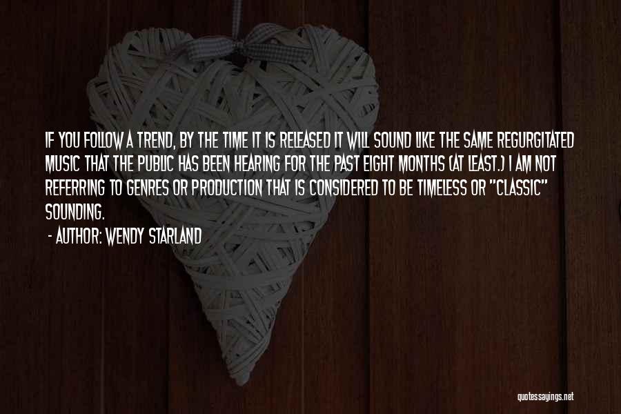 Wendy Starland Quotes: If You Follow A Trend, By The Time It Is Released It Will Sound Like The Same Regurgitated Music That