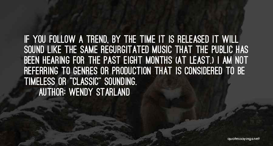 Wendy Starland Quotes: If You Follow A Trend, By The Time It Is Released It Will Sound Like The Same Regurgitated Music That