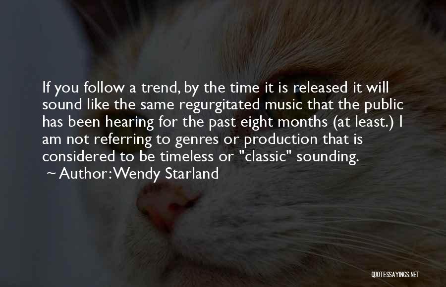 Wendy Starland Quotes: If You Follow A Trend, By The Time It Is Released It Will Sound Like The Same Regurgitated Music That