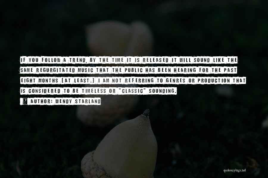 Wendy Starland Quotes: If You Follow A Trend, By The Time It Is Released It Will Sound Like The Same Regurgitated Music That