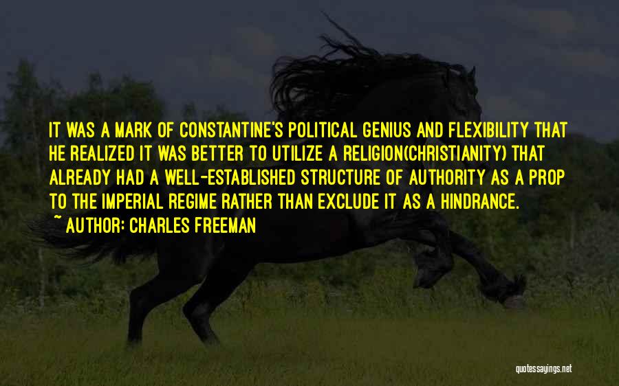 Charles Freeman Quotes: It Was A Mark Of Constantine's Political Genius And Flexibility That He Realized It Was Better To Utilize A Religion(christianity)