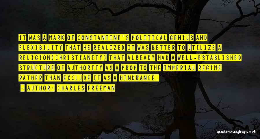 Charles Freeman Quotes: It Was A Mark Of Constantine's Political Genius And Flexibility That He Realized It Was Better To Utilize A Religion(christianity)